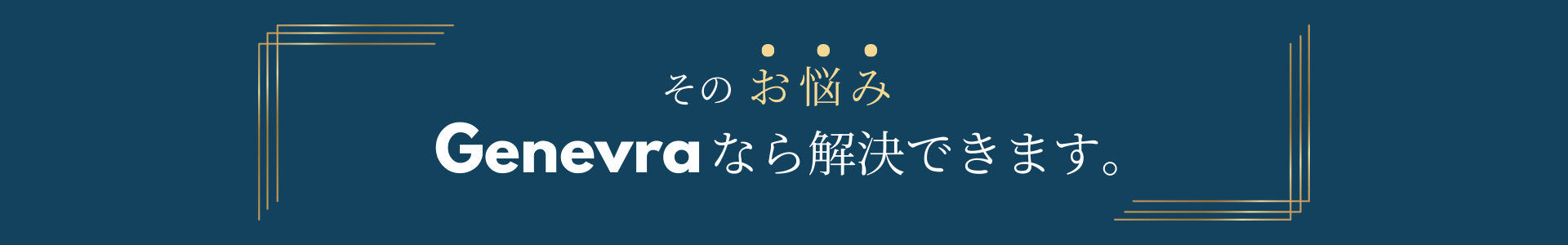 そのお悩み、Genevraなら解決できます。