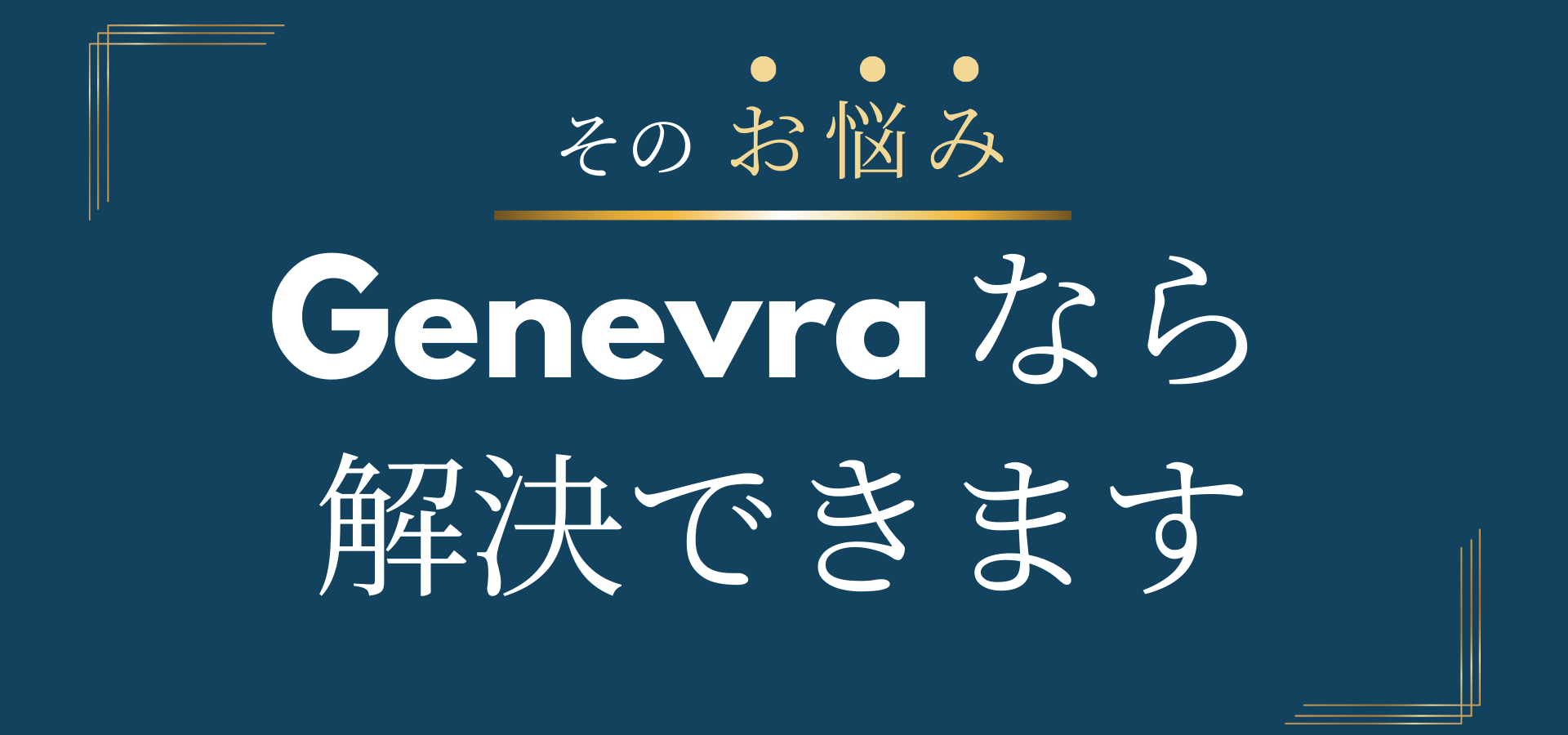 そのお悩み、Genevraなら解決できます。